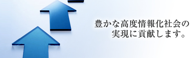 豊かな高度情報化社会の実現に貢献します。